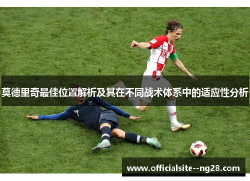 莫德里奇最佳位置解析及其在不同战术体系中的适应性分析 莫德里奇最佳位置解析及其在不同战术体系中的适应性分析