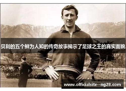 贝利的五个鲜为人知的传奇故事揭示了足球之王的真实面貌 贝利的五个鲜为人知的传奇故事揭示了足球之王的真实面貌