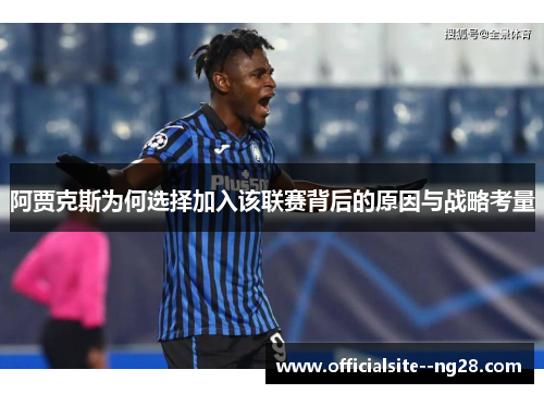 阿贾克斯为何选择加入该联赛背后的原因与战略考量 阿贾克斯为何选择加入该联赛背后的原因与战略考量