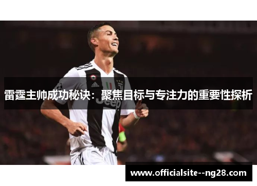 雷霆主帅成功秘诀:聚焦目标与专注力的重要性探析 雷霆主帅成功秘诀:聚焦目标与专注力的重要性探析
