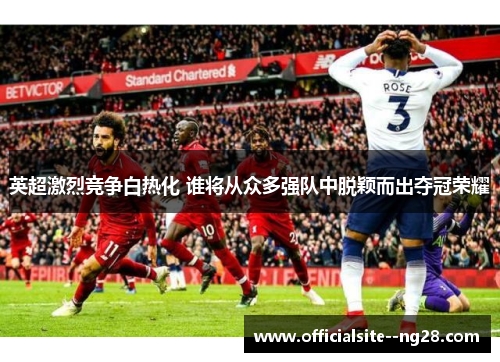 英超激烈竞争白热化 谁将从众多强队中脱颖而出夺冠荣耀