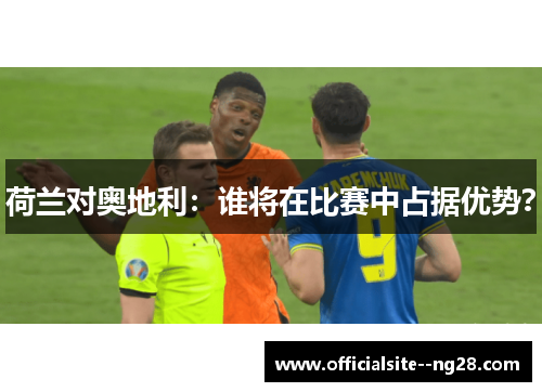 荷兰对奥地利：谁将在比赛中占据优势？
