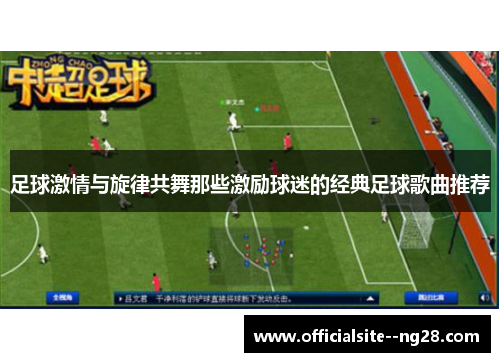 足球激情与旋律共舞那些激励球迷的经典足球歌曲推荐 足球激情与旋律共舞那些激励球迷的经典足球歌曲推荐