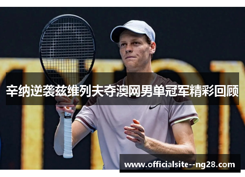 辛纳逆袭兹维列夫夺澳网男单冠军精彩回顾