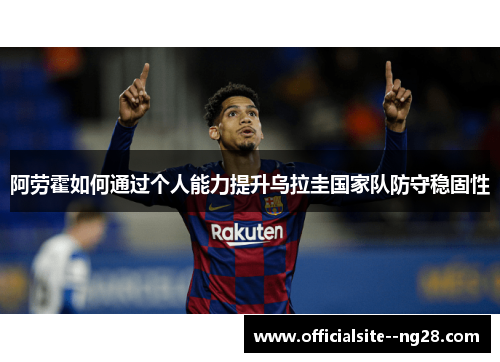 阿劳霍如何通过个人能力提升乌拉圭国家队防守稳固性