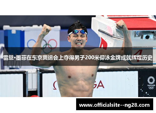 雷恩·墨菲在东京奥运会上夺得男子200米仰泳金牌成就辉煌历史 雷恩·墨菲在东京奥运会上夺得男子200米仰泳金牌成就辉煌历史