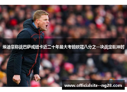 埃迪豪称战巴萨成纽卡近二十年最大考验欧冠八分之一决战定乾坤时 埃迪豪称战巴萨成纽卡近二十年最大考验欧冠八分之一决战定乾坤时