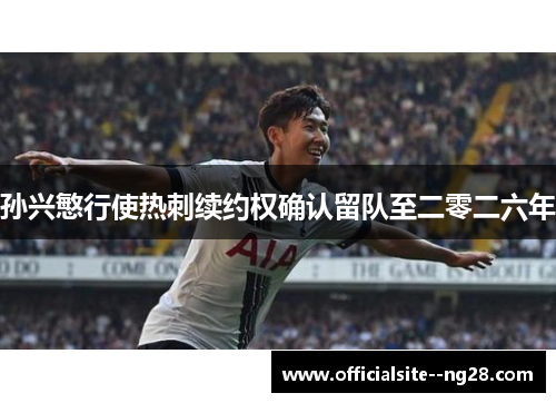 孙兴慜行使热刺续约权确认留队至二零二六年 孙兴慜行使热刺续约权确认留队至二零二六年