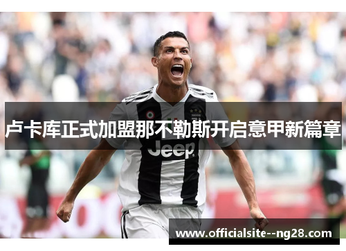卢卡库正式加盟那不勒斯开启意甲新篇章 卢卡库正式加盟那不勒斯开启意甲新篇章