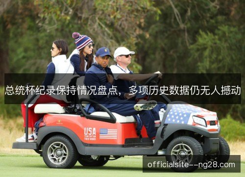 总统杯纪录保持情况盘点，多项历史数据仍无人撼动